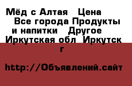 Мёд с Алтая › Цена ­ 600 - Все города Продукты и напитки » Другое   . Иркутская обл.,Иркутск г.